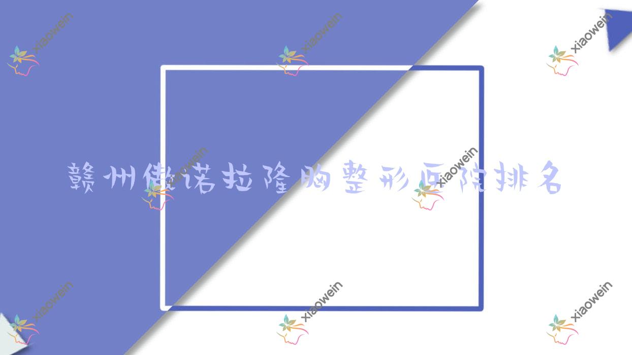 赣州傲诺拉隆胸哪家医院较好？人气排行前十，壹妍等口碑入选