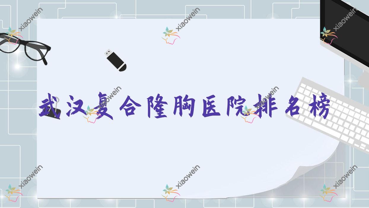 武汉复合隆胸医院排名榜收费表一览！公办、私立都有