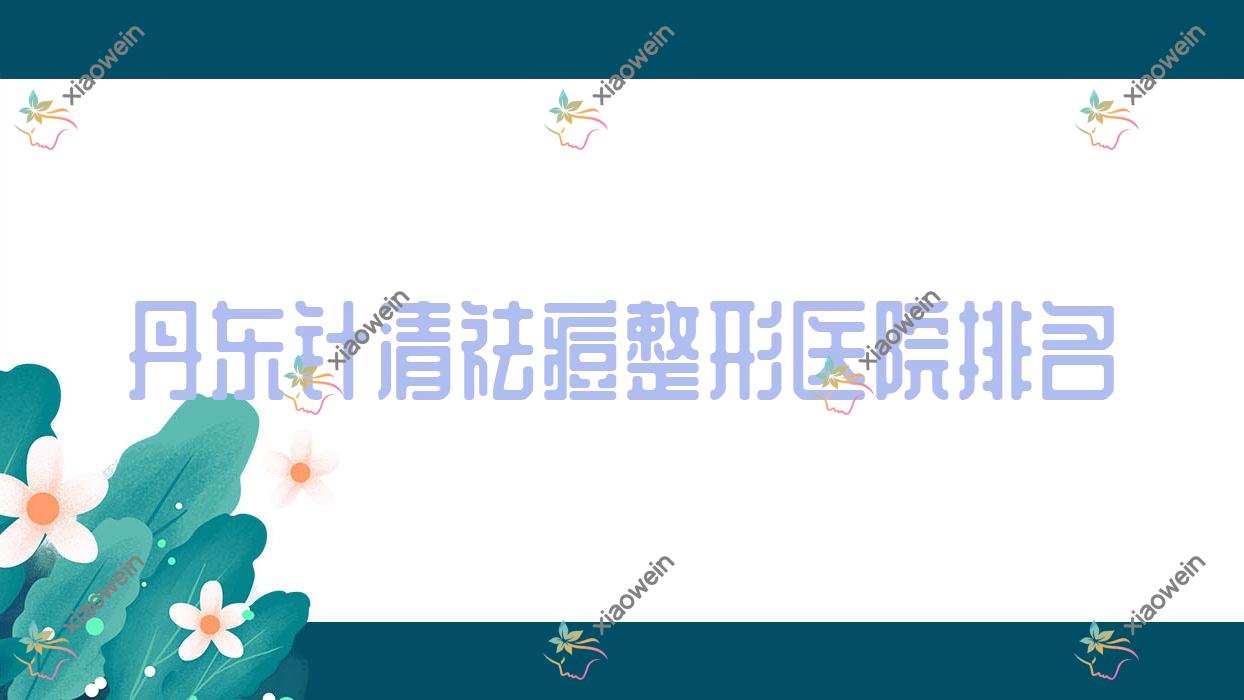 丹东针清祛痘医院排名前十:德尔美客/东港艾梦寒做胶原蛋白填充去痘疤很不错