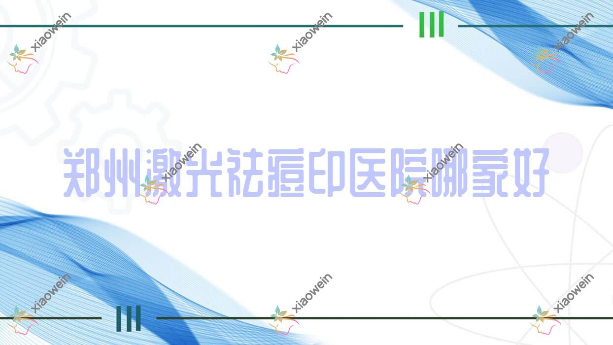 郑州激光祛痘印医院哪家好？做切开填充治疗痘疤/胶原蛋白填充去痘疤的医院有这十家