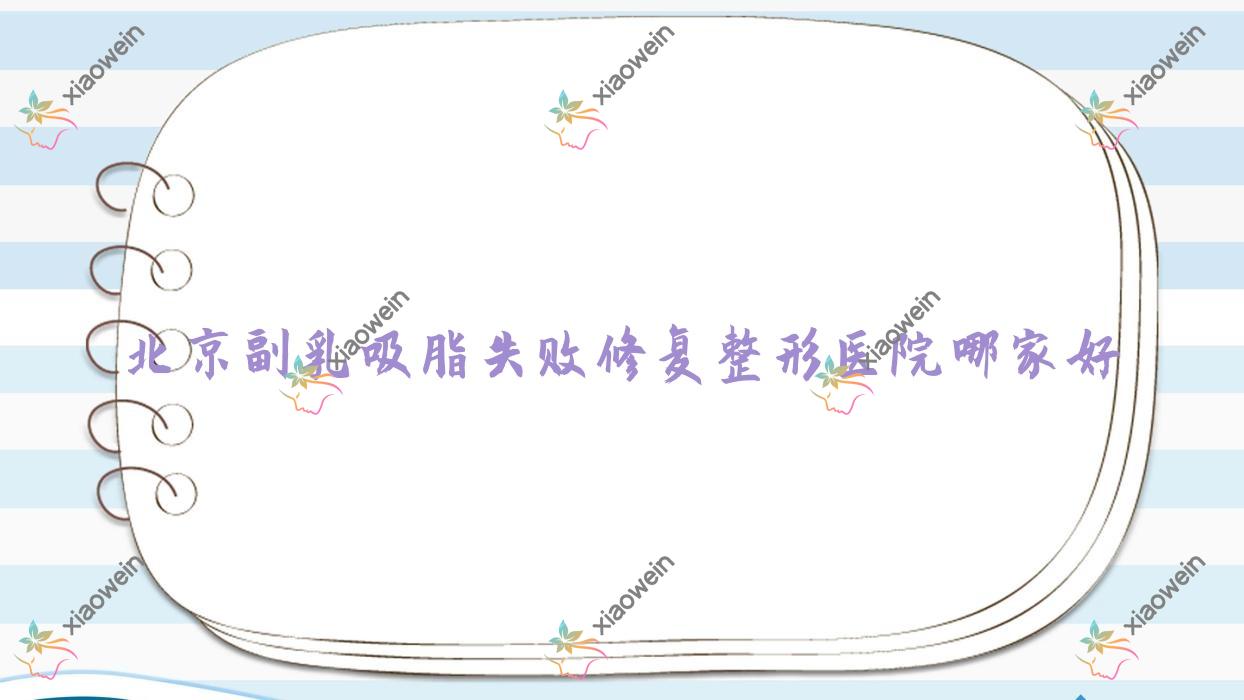 北京副乳吸脂失败修复哪里好？价格多少钱？黛伊、花龄、悦美好医6000元起