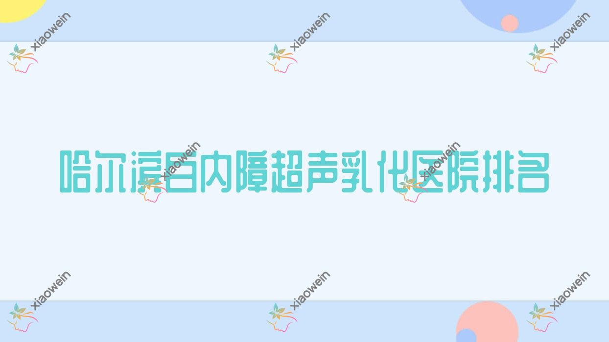 哈尔滨白内障超声乳化好的医院排名,友友真实点评医院分享