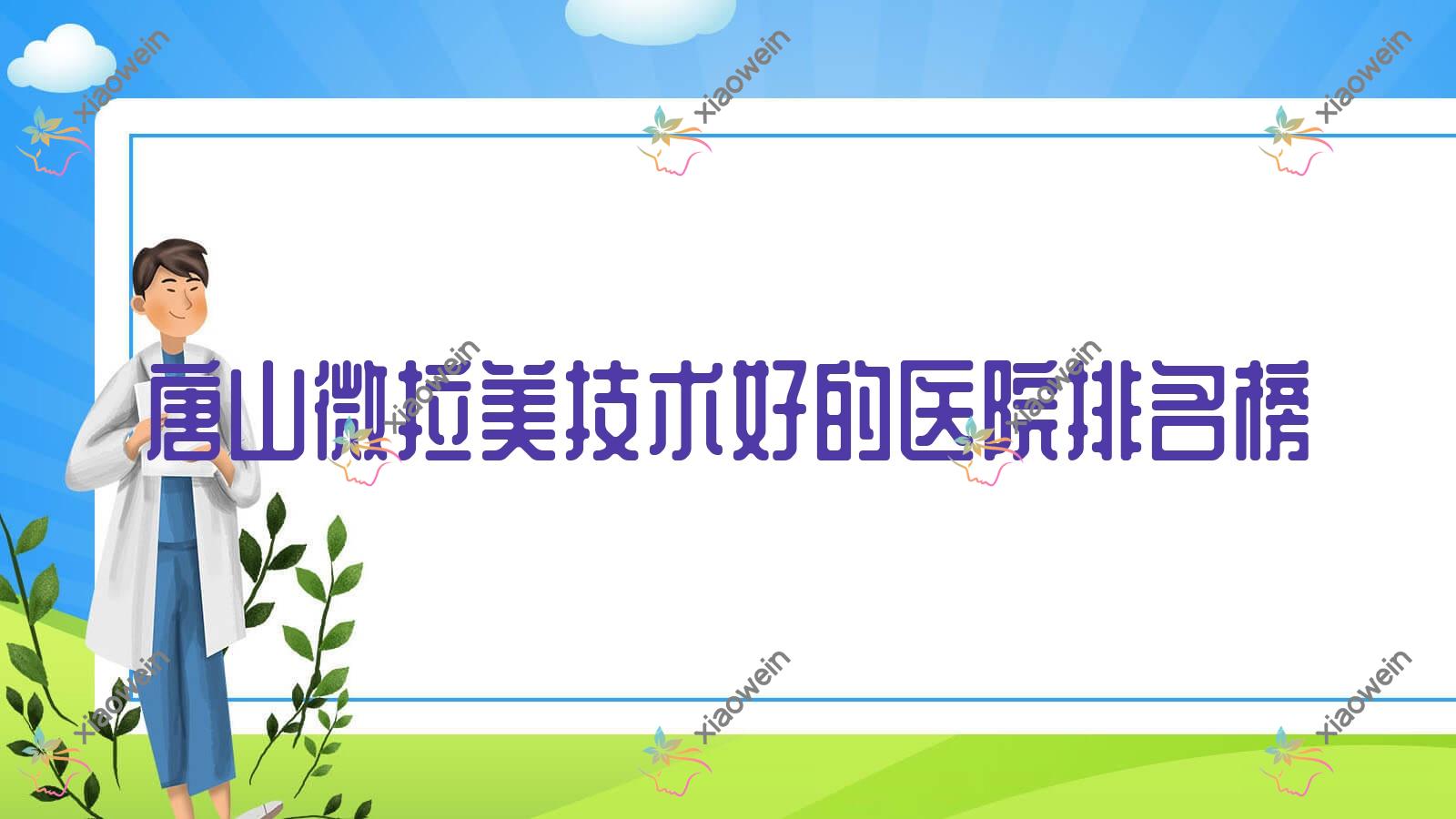 公布！唐山微拉美技术好的医院排名榜|前十名详细阐述,有几家是公办