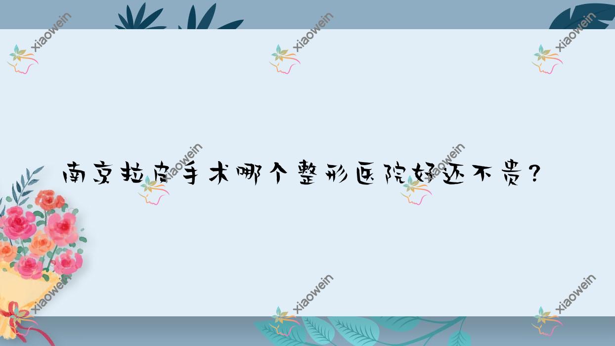 南京拉皮手术哪个医院好还不贵？优外里美|江宁鼻祖好还便宜