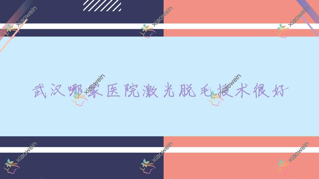 武汉哪家医院激光脱毛技术很好？甄选10家受欢迎医院,附医院解析