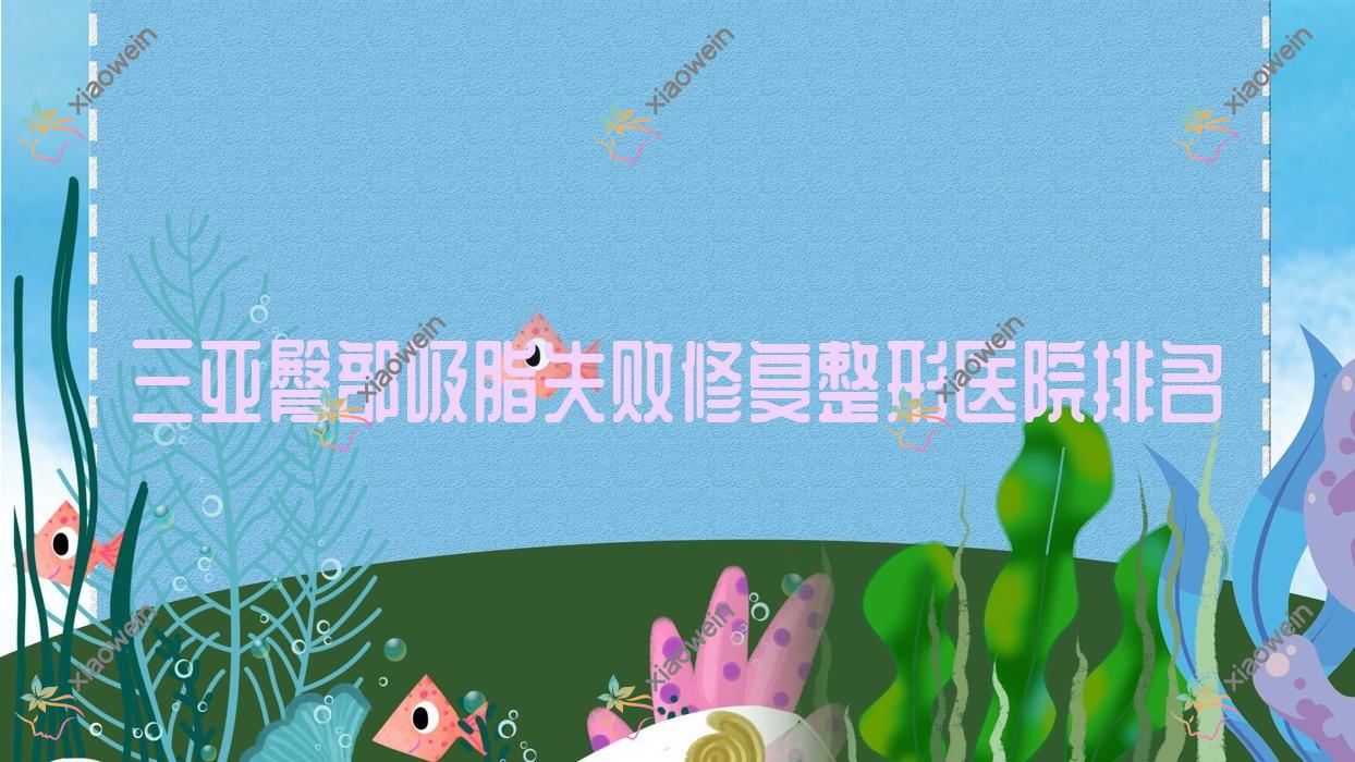 三亚臀部吸脂失败修复医院排名前十:悦已婕熹卡|张文其颜值臀部吸脂失败修复好