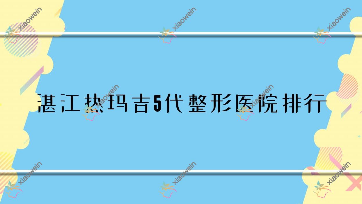 湛江热玛吉5代整形医院排行更新(吴川凤仪技术力口碑不低)