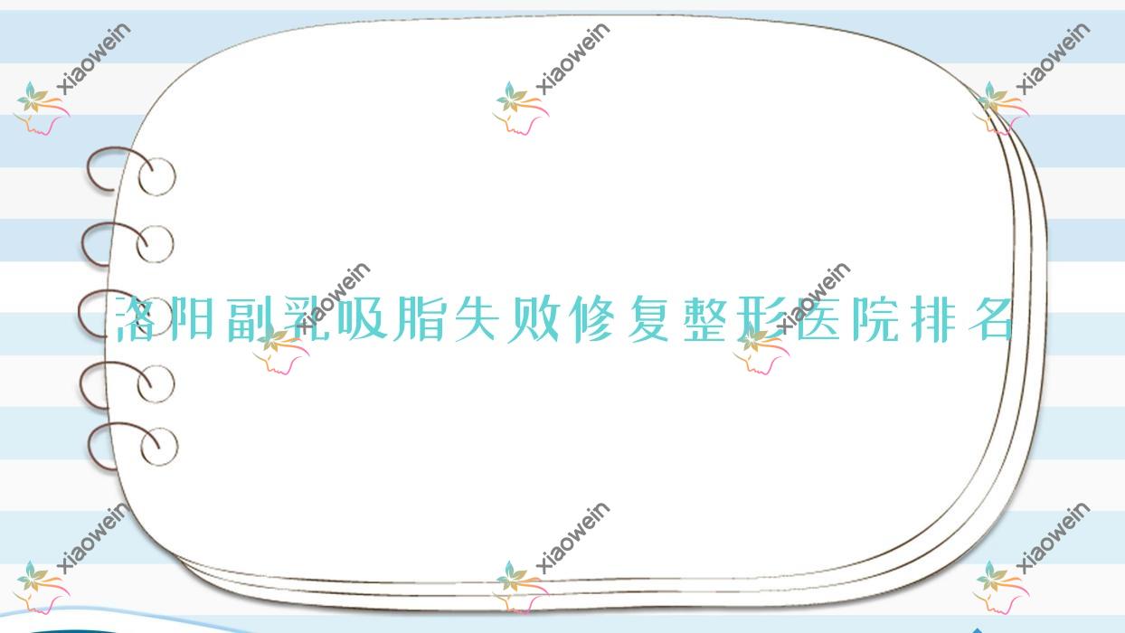 洛阳副乳吸脂失败修复医院价格揭晓:排名靠前的江美副乳吸脂失败修复费用6000起