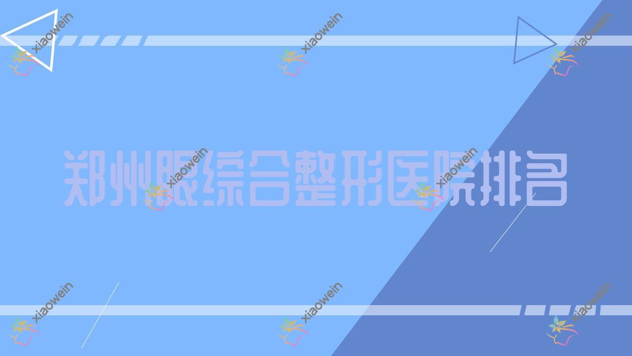 郑州眼综合好的医院排名:眼综合好的专业医院除了威兹曼医院还有这10家