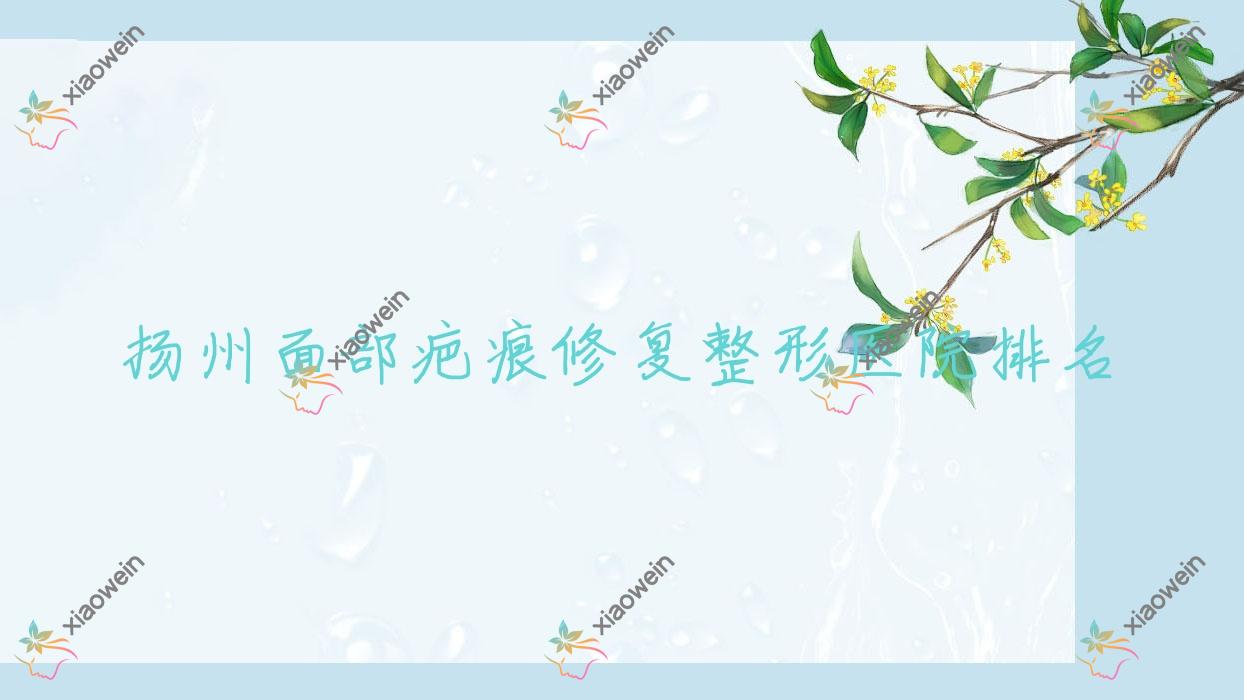 扬州面部疤痕修复医院排名靠前的扬州圣兰做手术疤痕修复好