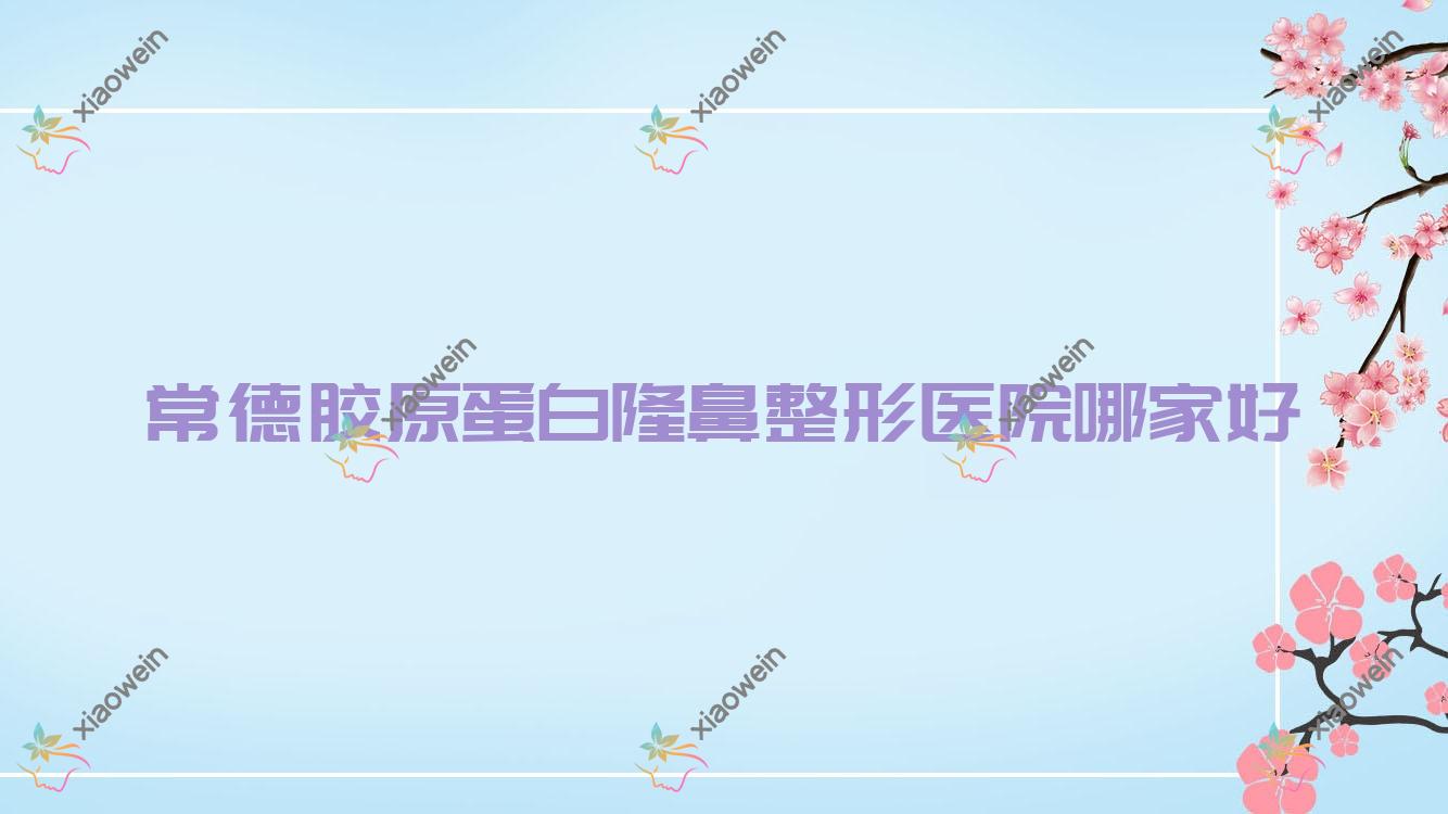 常德胶原蛋白隆鼻整形医院哪家好？常德自体肋软骨隆鼻建议美莱医院、爱思特