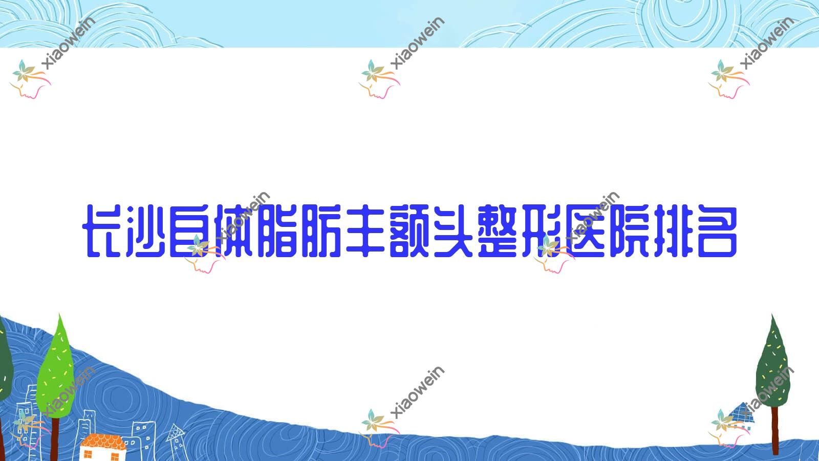 长沙自体脂肪丰额头医院排名前10:亚特兰、芮肤丝做玻尿酸丰额头比较好