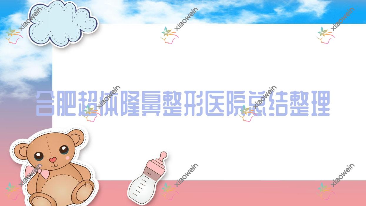 合肥超体隆鼻整形医院总结整理前十测评,搜集整理本地这十家被各位网友尊敬