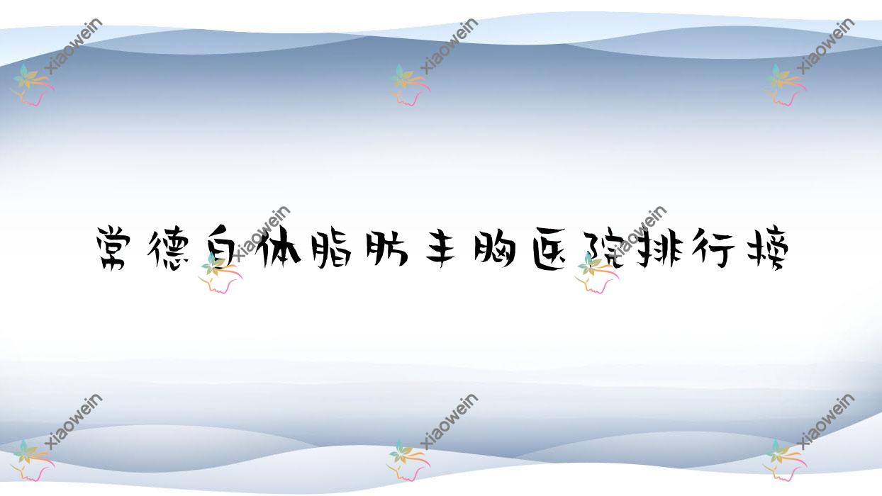 常德自体脂肪丰胸也湉、奥尚、德美声誉超群值得甄选