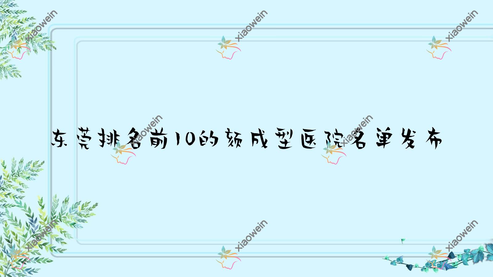 东莞排名前10的颏成型医院名单发布(推荐东莞颏成型很好的10家医院)
