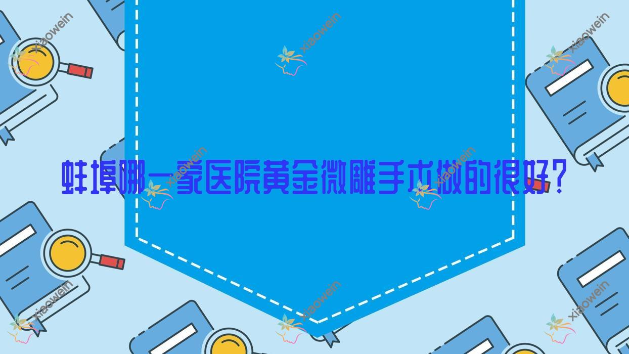 蚌埠哪一家医院黄金微雕手术做的很好？全新蚌埠黄金微雕排行榜TOP五医院发布