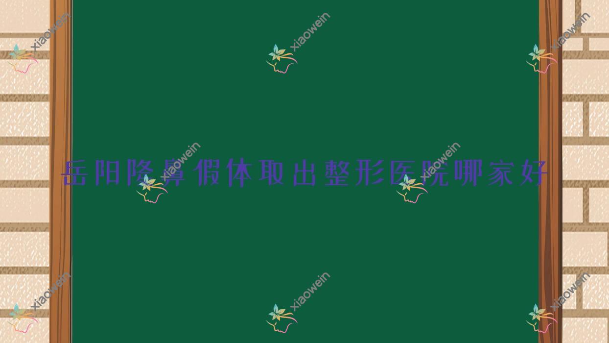 岳阳隆鼻假体取出哪家好？岳阳垫鼻尖失败修复建议禾美荟/亚美/鹿影