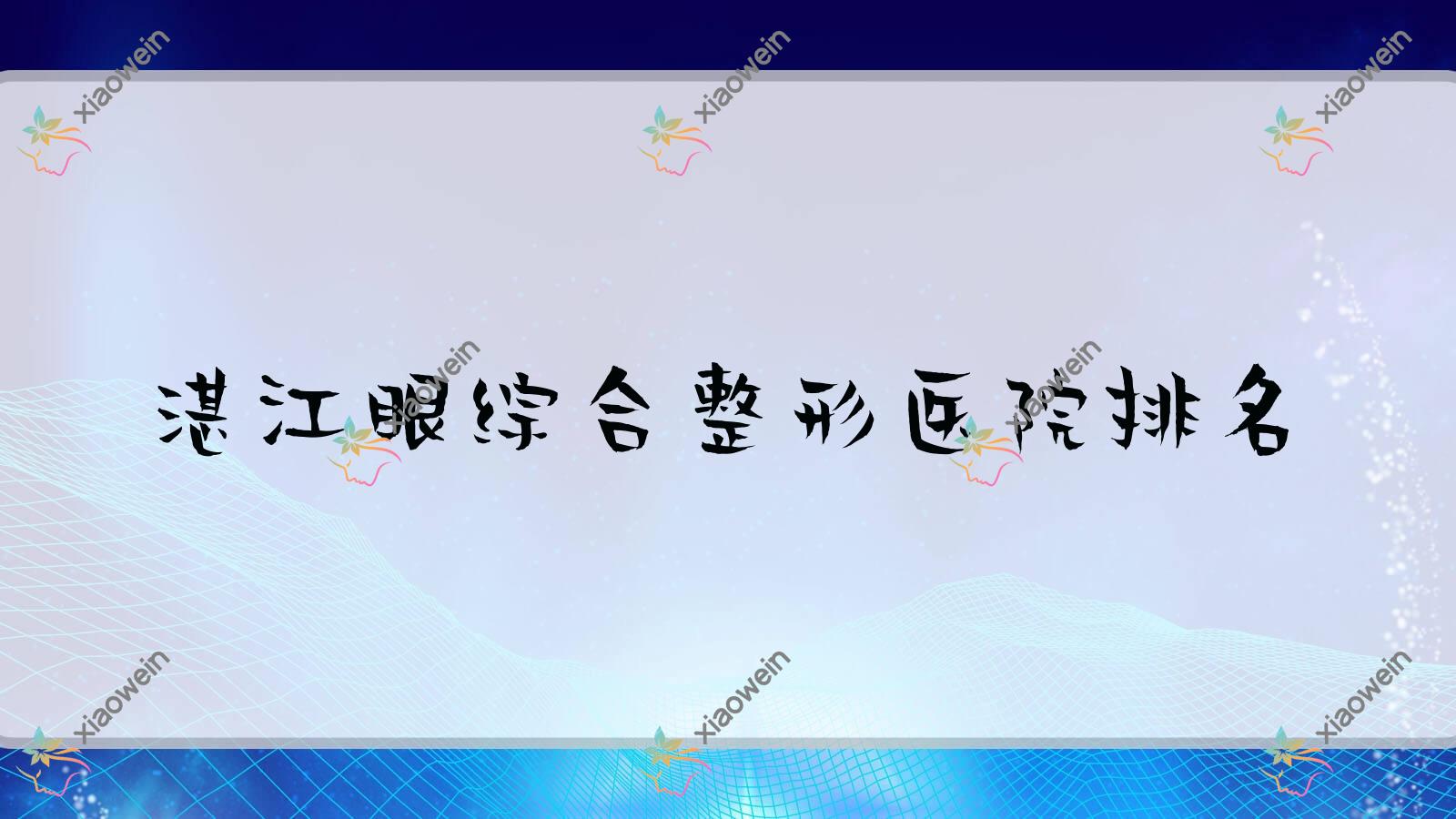 湛江眼综合哪家医院较好？人气排行前十，恒美时光等声誉入选