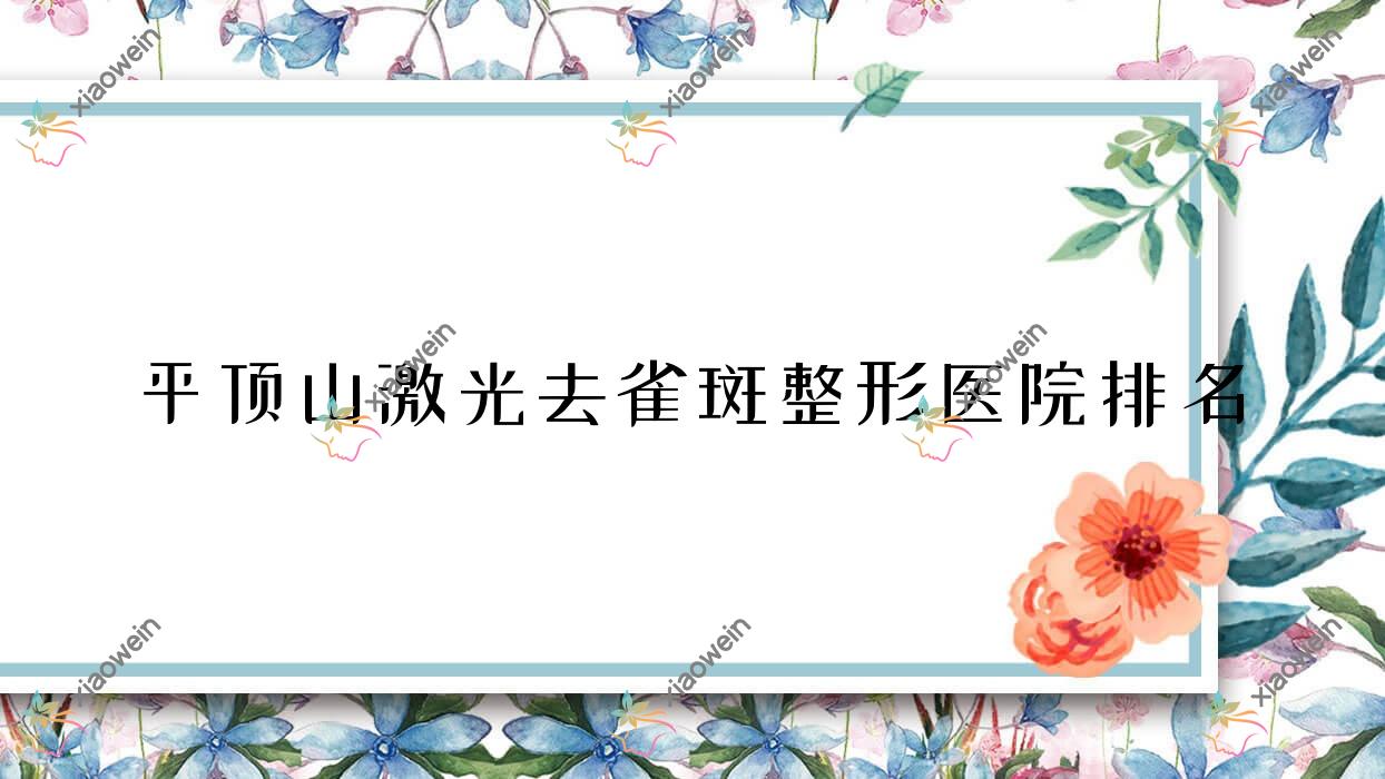 平顶山激光去雀斑医院排名前十:乐妍、新华丽仁做去老年斑较好
