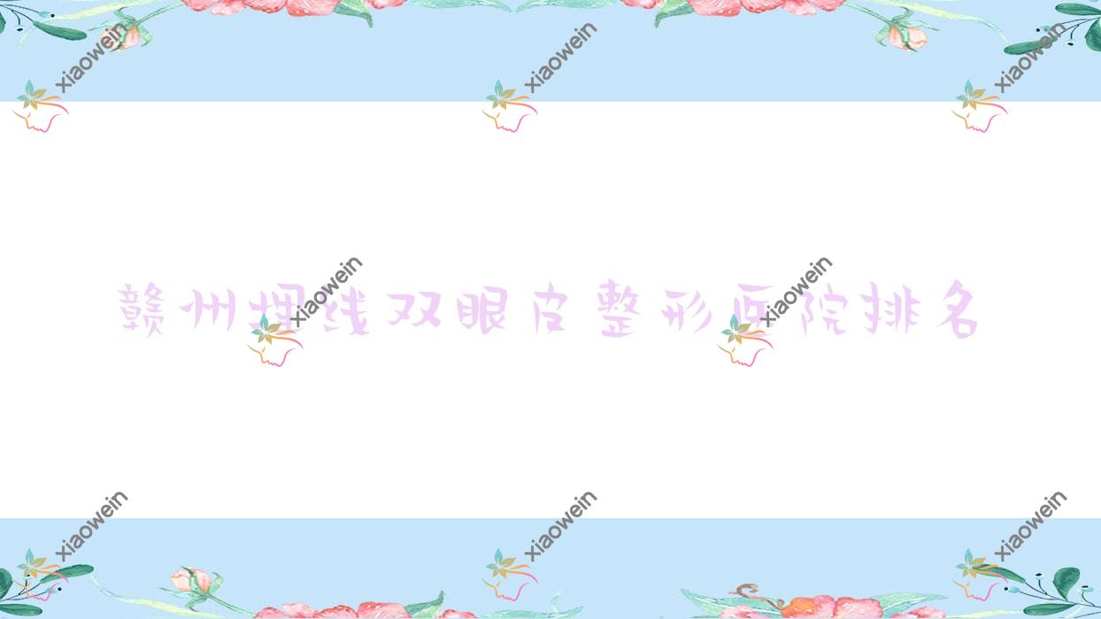 赣州埋线双眼皮医院排名:青禾做双眼皮口碑不错