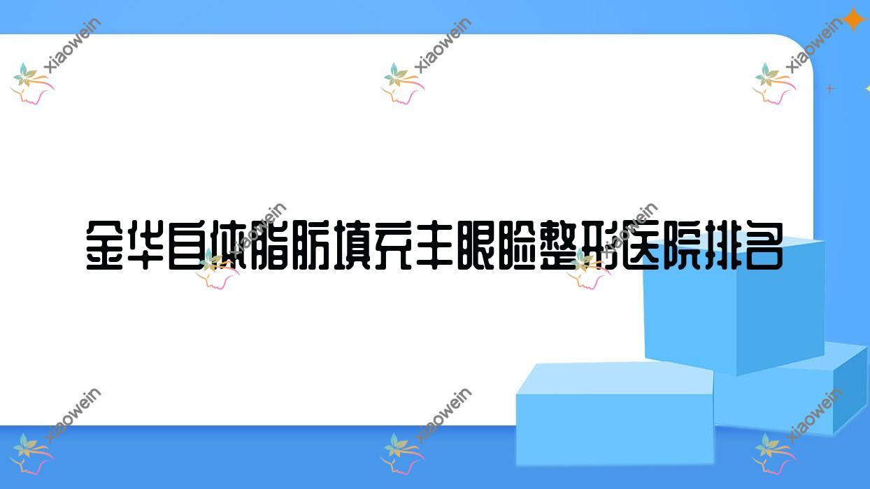 金华自体脂肪填充丰眼睑医院排名前10:永康光大医院/浦江澳玛自体脂肪填充丰眼睑很不错
