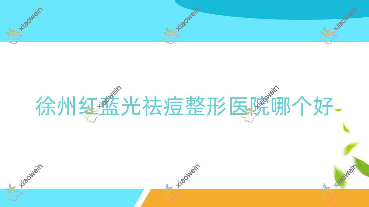 徐州红蓝光祛痘医院哪个好？赛傲再生/丽尔美，附价格表