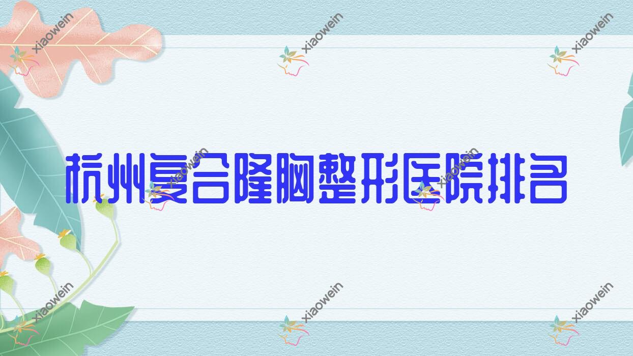杭州复合隆胸医院排名前列的杭州新视觉做自体隆胸更好