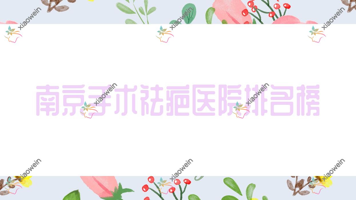 南京手术祛疤医院排名榜价目表总览！公办、私立都有
