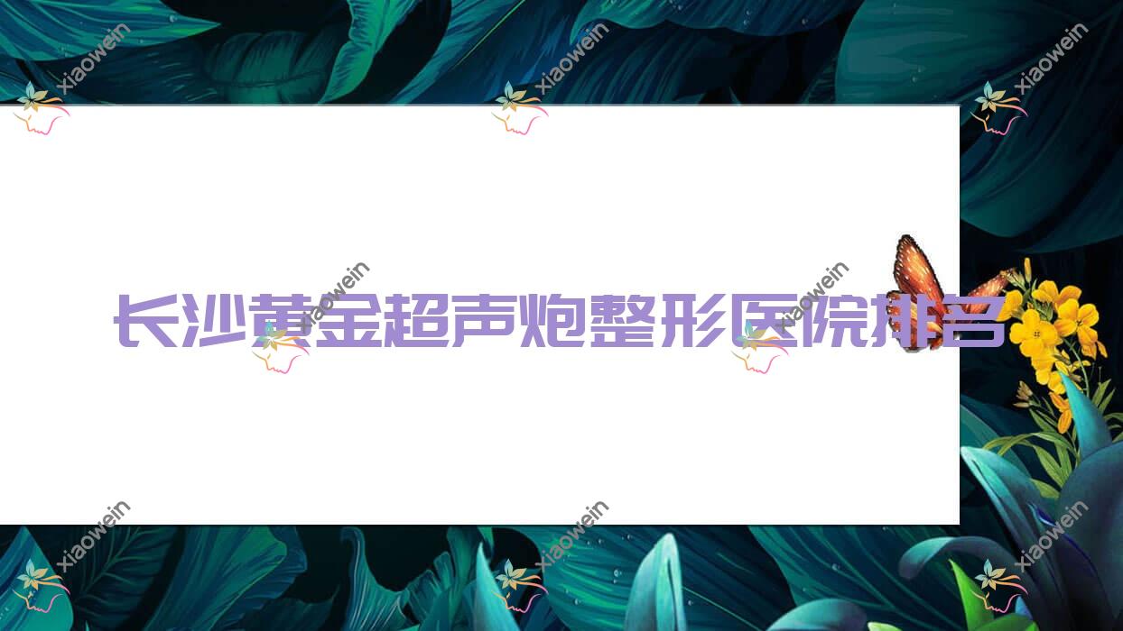 长沙黄金超声炮医院排名:元爱做红蓝光美肤口碑不错