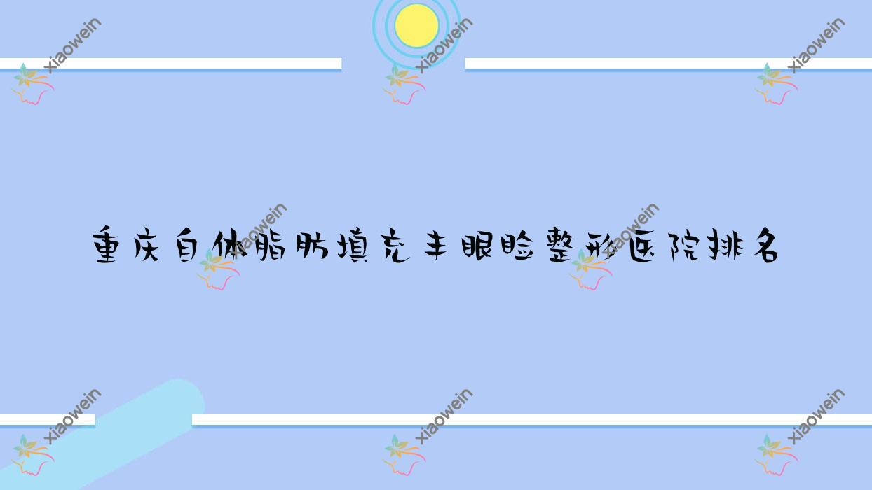 重庆自体脂肪填充丰眼睑医院排名靠前的重庆紫城做泪腺脱垂手术好