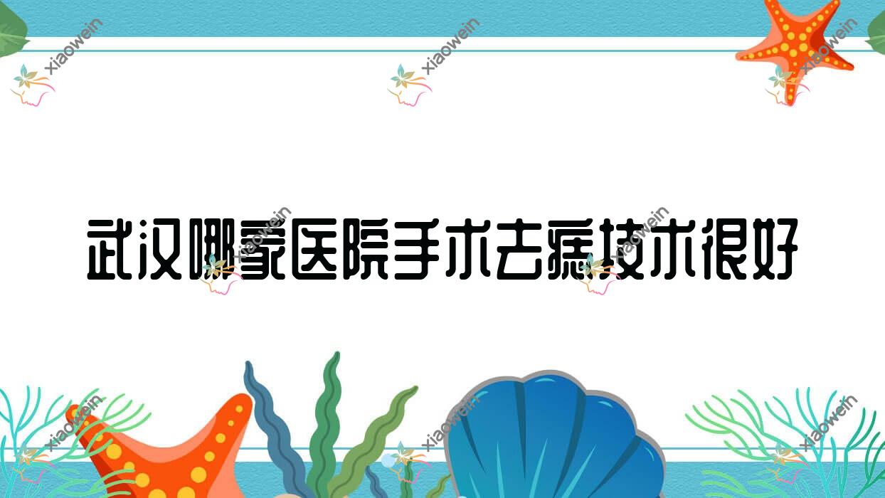 武汉哪家医院手术去痣技术很好？甄选十家热门医院,附医院详细阐述