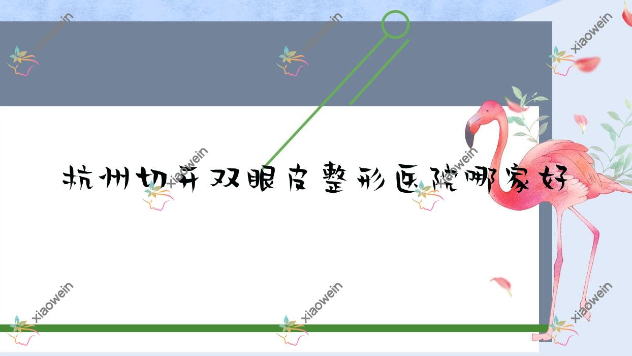 杭州切开双眼皮哪家好？杭州整形医院排名为研|张亿航|菲曼德