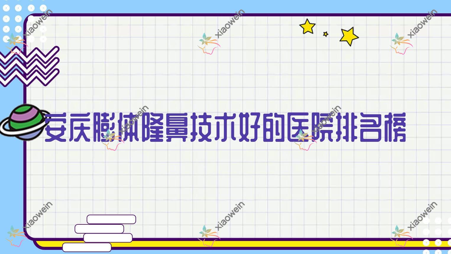 公开!安庆膨体隆鼻技术好的医院排名榜|前5名全面解析,有几家是公办