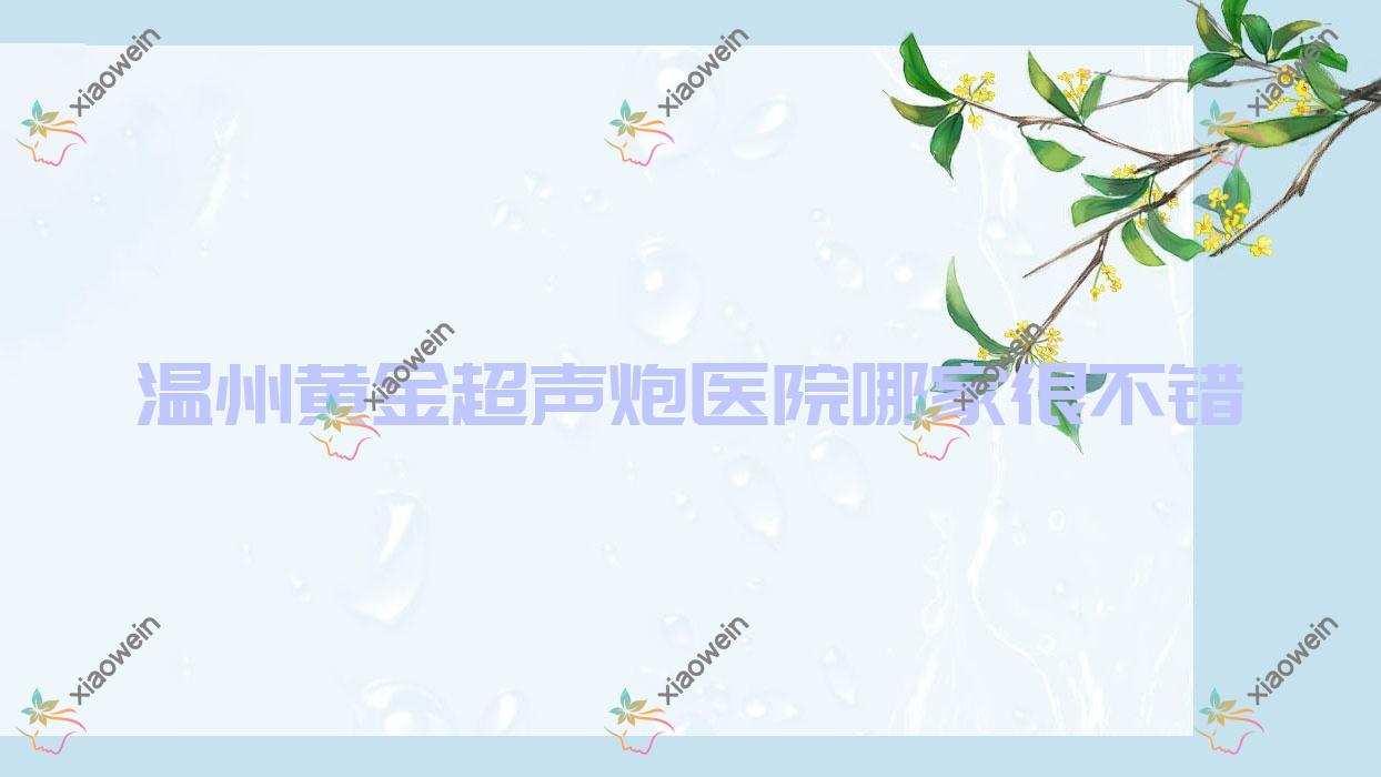 温州黄金超声炮医院哪家很不错？做皮秒激光/无针水光的医院有这10家