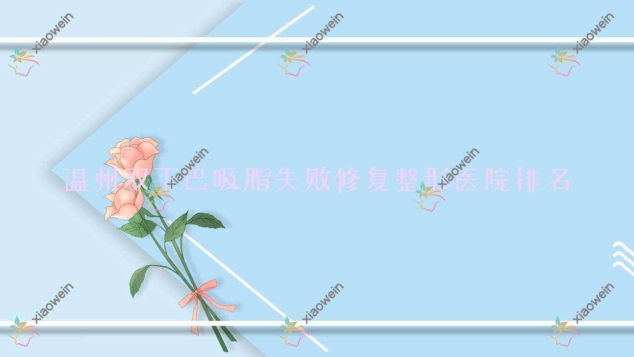 温州双下巴吸脂失败修复医院排名前十:佑安美傲医院/华悦做臀部吸脂失败修复不错