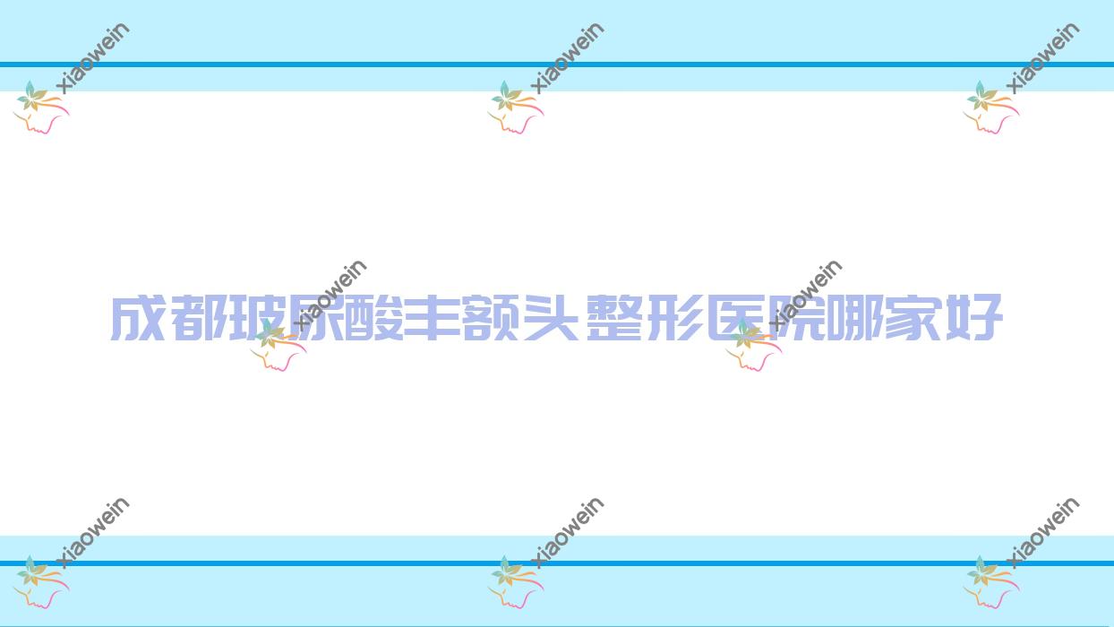 成都玻尿酸丰额头哪家好？成都硅胶丰额头建议莱尚|蔓薇|伊美皮肤