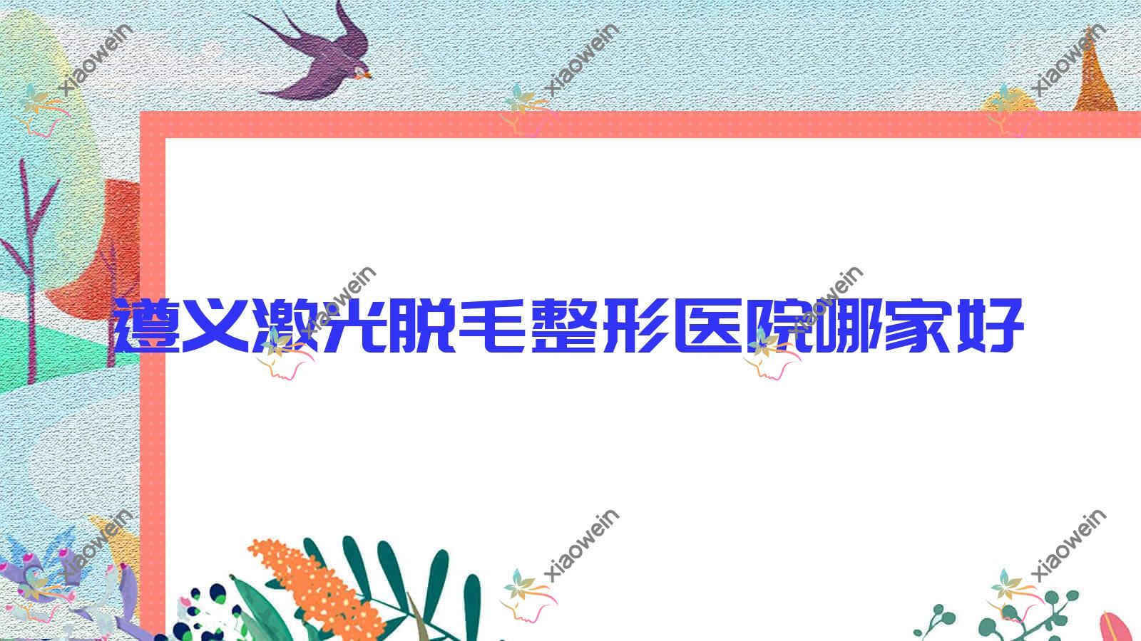 遵义激光脱毛整形医院哪家好？遵义光子脱毛建议湄潭摩登美学、马金荣