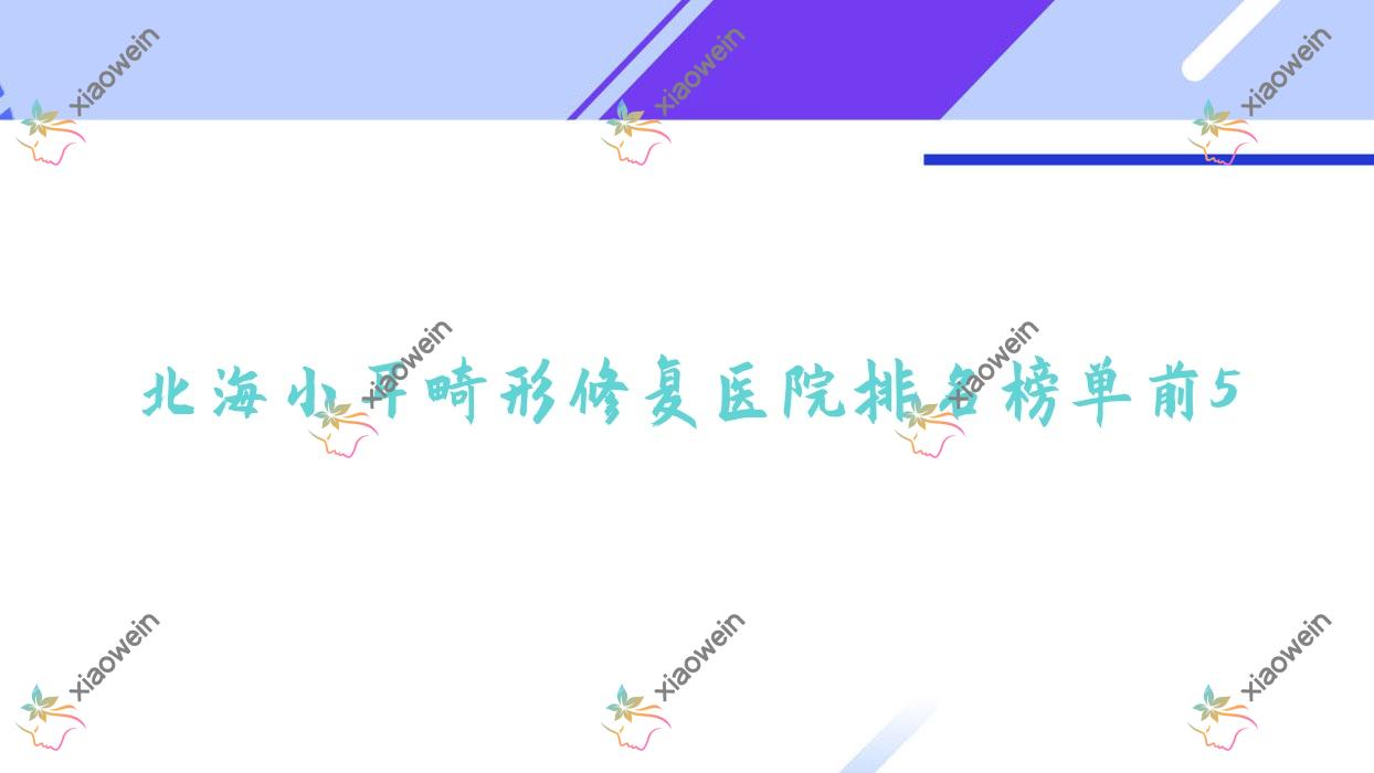 北海小耳畸形修复医院排名榜单前5有哪些北海好小耳畸形修复整形医院