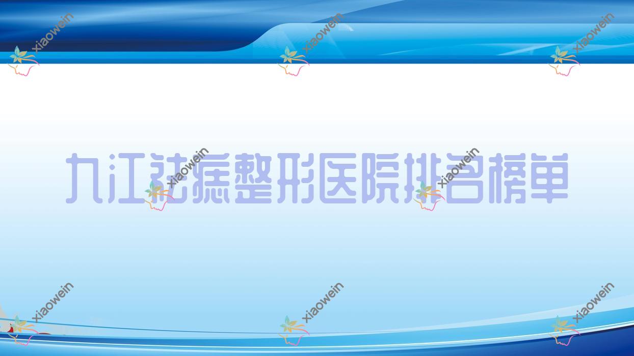 九江祛痣整形医院排名榜单公布(瑞昌恩美实力声誉较高)