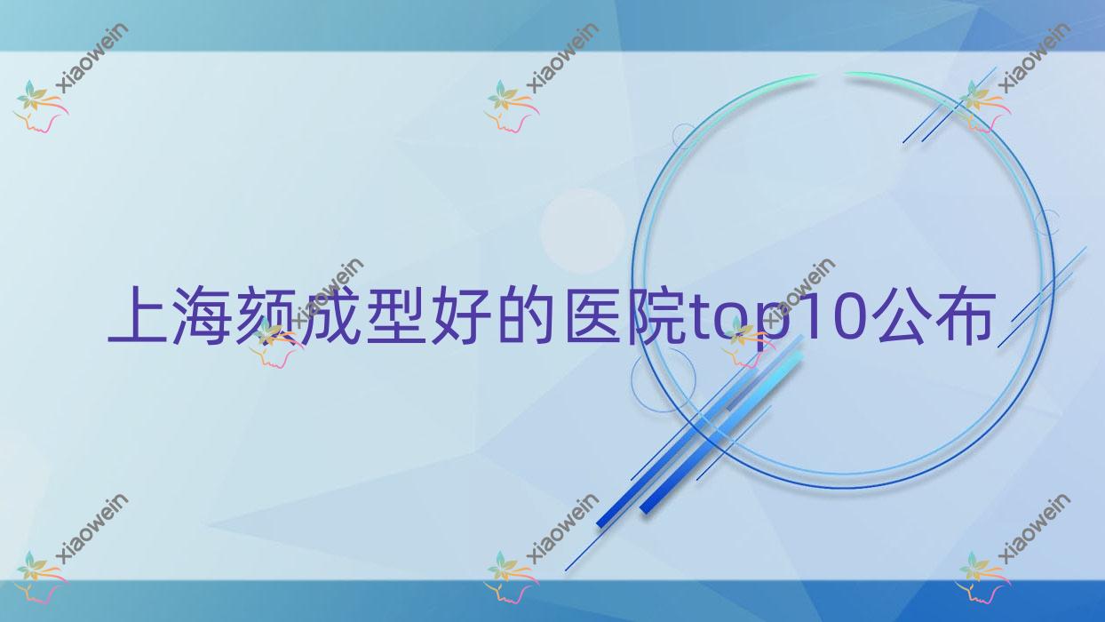 上海颏成型好的医院top10公布:万丽、薇凯、美赋等有有名医生