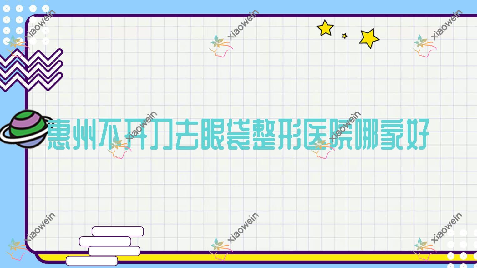惠州不开刀去眼袋哪家好？推荐惠州不开刀去眼袋口碑不错还正规的医院