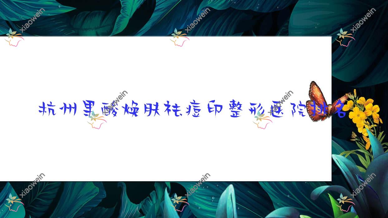 杭州果酸焕肤祛痘印医院排名前10:蓓颜美|浙江欣格做E光去痘印好
