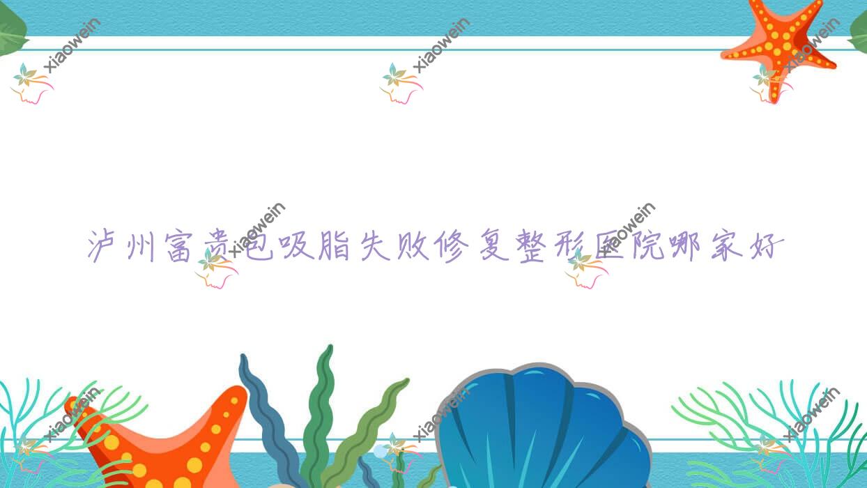 泸州富贵包吸脂失败修复哪里好？价格多少钱？诺德雅爱卉颜|美丽部落|优思悦美3000元起