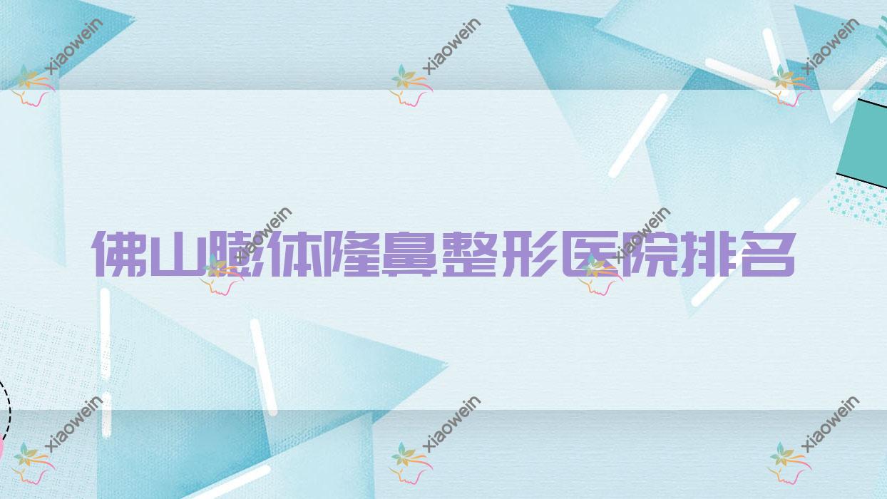 佛山膨体隆鼻医院排名前10:顺医美|希和寰贝膨体隆鼻比较好
