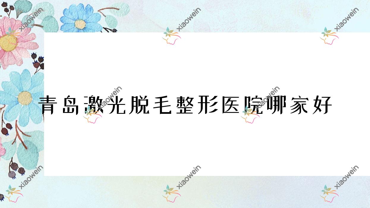 青岛激光脱毛哪家好？青岛冰点脱毛推荐即美天玑、初凝、凯芙莉