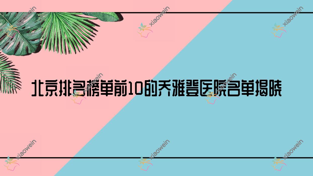 北京排名榜单前10的乔雅登医院名单揭晓(推荐北京乔雅登比较好的10家医院)