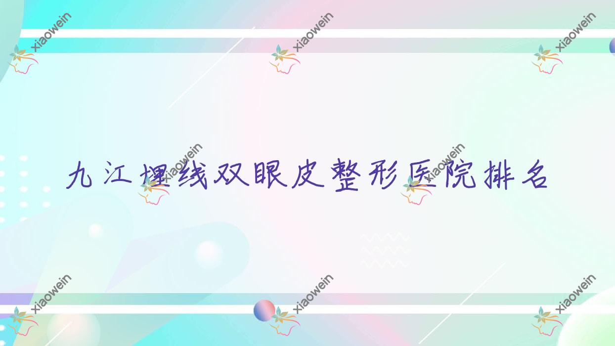 九江埋线双眼皮好的医院排名:埋线双眼皮好的正规医院除了德尔美客还有这十家