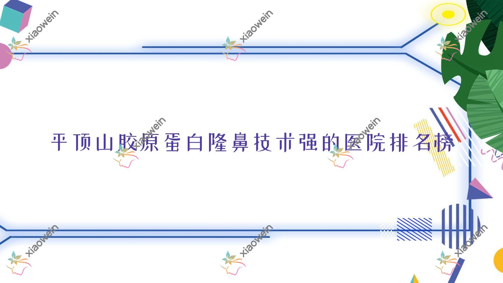 发布！平顶山胶原蛋白隆鼻技术强的医院排名榜|前十名解析,有几家是公办