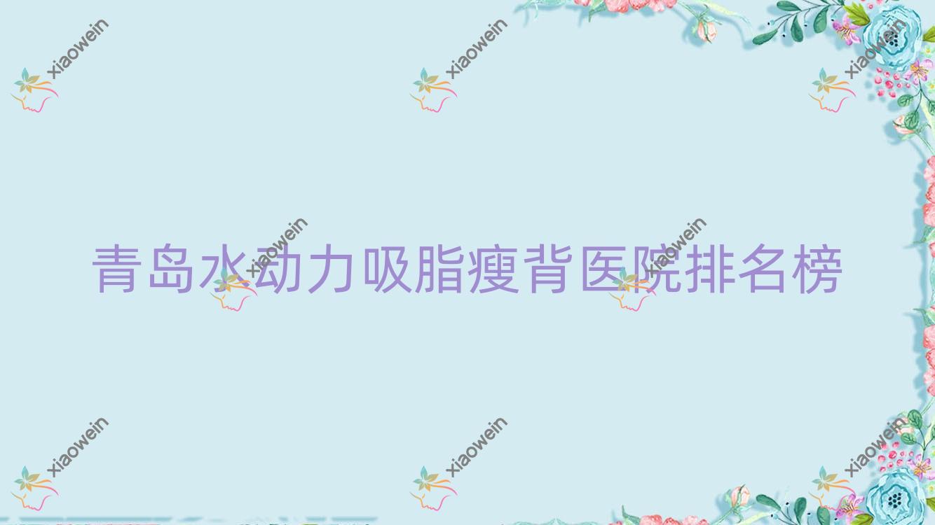 青岛水动力吸脂瘦背潮巢/半岛伊人/龙田金秋妇女儿童医院美容科人气超群值得选择
