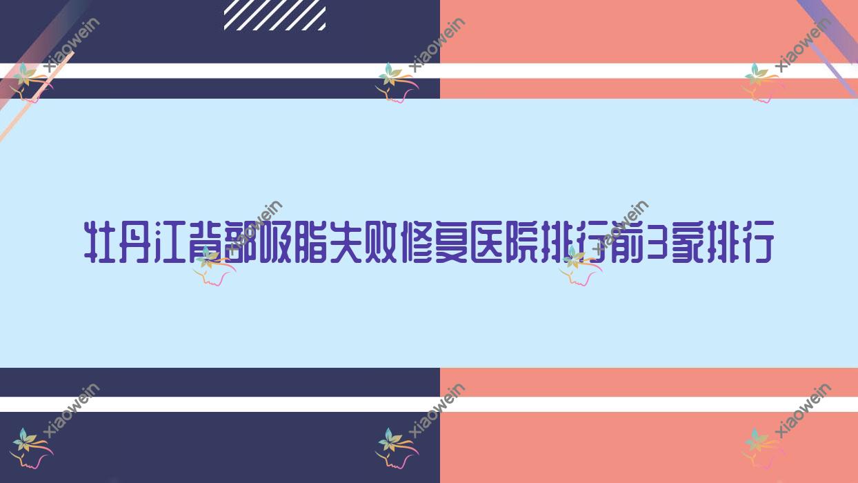 牡丹江背部吸脂失败修复医院排行前3家排行总览、尹金哲是当地热门医院